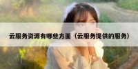 云服务资源有哪些方面（云服务提供的服务）