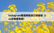 instagram看视频链接订阅链接（ins在哪看视频）