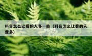 抖音怎么让看的人多一些（抖音怎么让看的人变多）