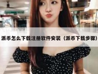 派币怎么下载注册软件安装（派币下载步骤）
