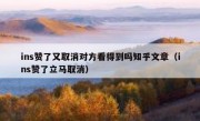ins赞了又取消对方看得到吗知乎文章（ins赞了立马取消）