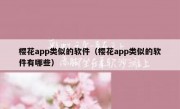 樱花app类似的软件（樱花app类似的软件有哪些）