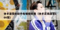 快手涨赞的软件有哪些好用（快手花钱涨赞100赞）