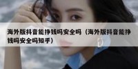 海外版抖音能挣钱吗安全吗（海外版抖音能挣钱吗安全吗知乎）