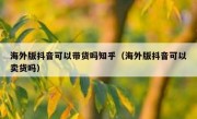 海外版抖音可以带货吗知乎（海外版抖音可以卖货吗）