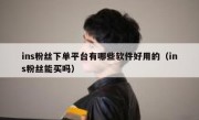 ins粉丝下单平台有哪些软件好用的（ins粉丝能买吗）