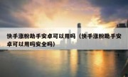 快手涨粉助手安卓可以用吗（快手涨粉助手安卓可以用吗安全吗）