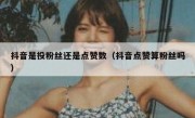 抖音是投粉丝还是点赞数（抖音点赞算粉丝吗）