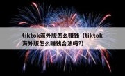 tiktok海外版怎么赚钱（tiktok海外版怎么赚钱合法吗?）