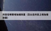 抖音在哪里增加播放量（怎么在抖音上增加播放量）