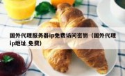 国外代理服务器ip免费访问密钥（国外代理ip地址 免费）