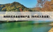 如何购买贵金属理财产品（如何买入贵金属）