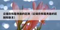 云储存和服务器的区别（云储存和服务器的区别和联系）