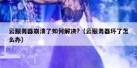 云服务器崩溃了如何解决?（云服务器坏了怎么办）