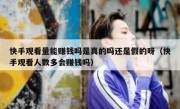 快手观看量能赚钱吗是真的吗还是假的呀（快手观看人数多会赚钱吗）