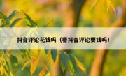 抖音评论花钱吗（看抖音评论要钱吗）