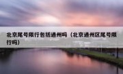 北京尾号限行包括通州吗（北京通州区尾号限行吗）