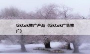 tiktok推广产品（tiktok广告推广）