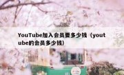 YouTube加入会员要多少钱（youtube的会员多少钱）