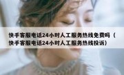快手客服电话24小时人工服务热线免费吗（快手客服电话24小时人工服务热线投诉）