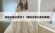推特点赞记录没了（推特点赞记录在哪里）
