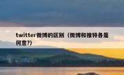 twitter微博的区别（微博和推特各是何意?）