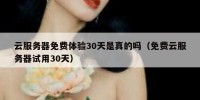 云服务器免费体验30天是真的吗（免费云服务器试用30天）