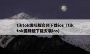 tiktok国际版官网下载ios（tiktok国际版下载安装ios）