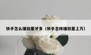 快手怎么播放量才多（快手怎样播放量上万）