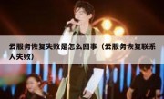 云服务恢复失败是怎么回事（云服务恢复联系人失败）