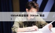 tiktok商店链接（tiktok 商店）
