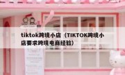 tiktok跨境小店（TIKTOK跨境小店要求跨境电商经验）
