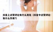 抖音上点赞评论有什么用处（抖音中点赞评论有什么作用?）