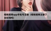 樱桃视频app手机号注册（樱桃视频注册了会扣钱吗）