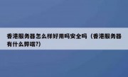 香港服务器怎么样好用吗安全吗（香港服务器有什么弊端?）