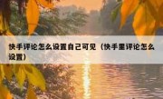 快手评论怎么设置自己可见（快手里评论怎么设置）