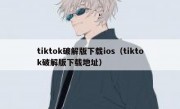 tiktok破解版下载ios（tiktok破解版下载地址）