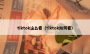tiktok这么看（tiktok如何看）