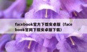 facebook官方下载安卓版（facebook官网下载安卓版下载）