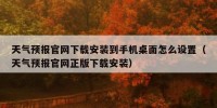 天气预报官网下载安装到手机桌面怎么设置（天气预报官网正版下载安装）