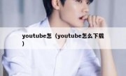 youtube怎（youtube怎么下载）