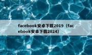 facebook安卓下载2019（facebook安卓下载2024）