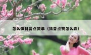 怎么做抖音点赞单（抖音点赞怎么弄）