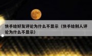 快手给好友评论为什么不显示（快手给别人评论为什么不显示）
