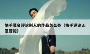 快手莫名评论别人的作品怎么办（快手评论无意冒犯）