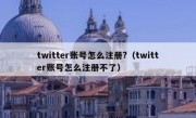 twitter账号怎么注册?（twitter账号怎么注册不了）