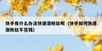 快手有什么办法快速涨粉丝呢（快手如何快速涨粉丝不花钱）