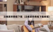 注册派币教程下载（注册派币教程下载安装）