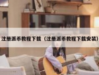 注册派币教程下载（注册派币教程下载安装）