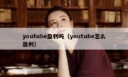 youtube盈利吗（youtube怎么盈利）